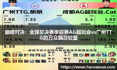 巅峰对决：全球总决赛季前赛AG超玩会vs广州TTG的万众瞩目较量