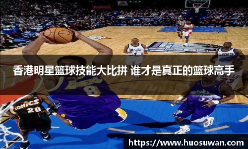 香港明星篮球技能大比拼 谁才是真正的篮球高手