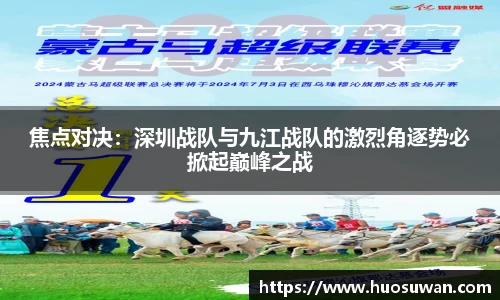 焦点对决：深圳战队与九江战队的激烈角逐势必掀起巅峰之战