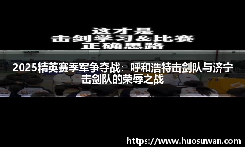 2025精英赛季军争夺战：呼和浩特击剑队与济宁击剑队的荣辱之战