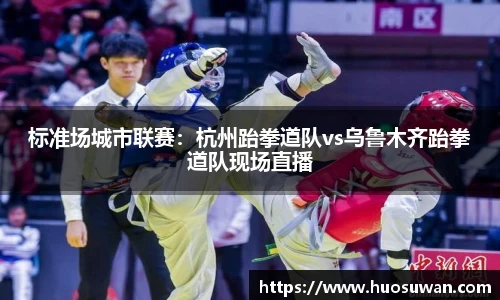 标准场城市联赛：杭州跆拳道队vs乌鲁木齐跆拳道队现场直播
