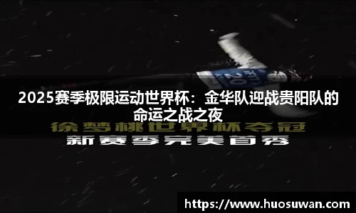 2025赛季极限运动世界杯：金华队迎战贵阳队的命运之战之夜