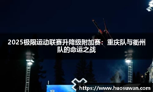 2025极限运动联赛升降级附加赛：重庆队与衢州队的命运之战