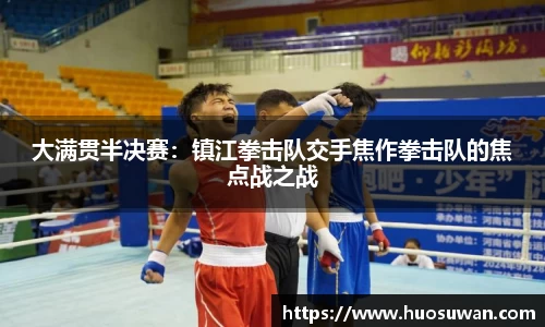 大满贯半决赛：镇江拳击队交手焦作拳击队的焦点战之战