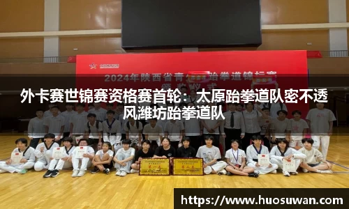 外卡赛世锦赛资格赛首轮：太原跆拳道队密不透风潍坊跆拳道队