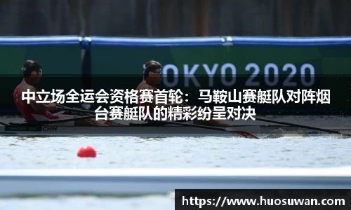 中立场全运会资格赛首轮：马鞍山赛艇队对阵烟台赛艇队的精彩纷呈对决