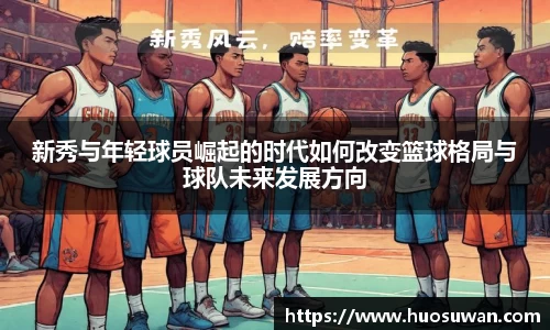 新秀与年轻球员崛起的时代如何改变篮球格局与球队未来发展方向