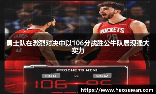 勇士队在激烈对决中以106分战胜公牛队展现强大实力